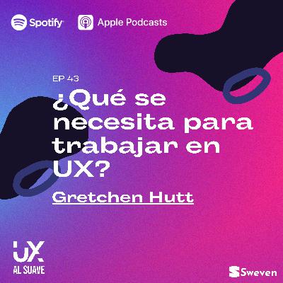 EP 43 Con Gretchen Hutt - ¿Qué se necesita para trabajar en UX?