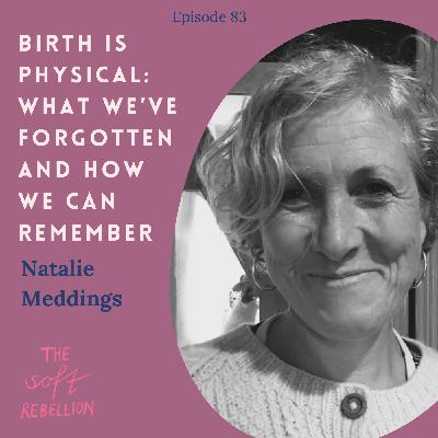 Ep. 83: Birth is physical: What we’ve forgotten and how we can remember - with Natalie Meddings.