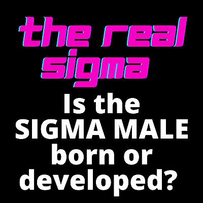 Is the SIGMA MALE born or developed? Can someone become a SIGMA? Is the SIGMA MALE born or developed? Can someone become a SIGMA?