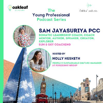 The Young Professional: Episode 7 - Samantha Jayasuriya - Somatic leadership coach, coach mentor, author, speaker, creator, explorer The Young Professional: Episode 7 - Samantha Jayasuriya - Somatic leadership coach, coach mentor, author, speaker, creator, explorer