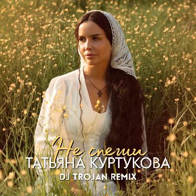 Татьяна Куртукова - Не спеши (DJ Trojan Remix) [EXTENDED]