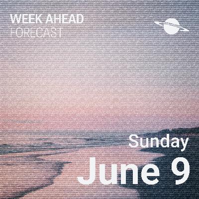 Sunday, June 9 Week Ahead Forecast Sunday, June 9 Week Ahead Forecast