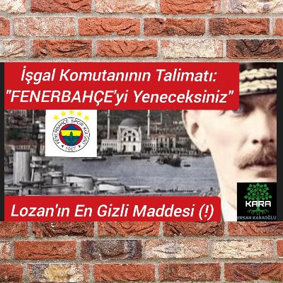İşgal Komutanı Fenerbahçe'yi Yeneceksiniz (Radyo Tiyatrosu) Lozan'ın En Gizli Maddesi (!)