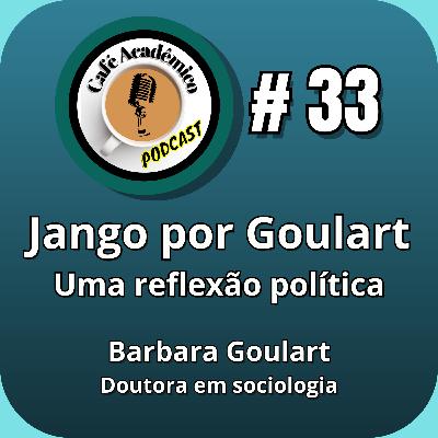 #33 - JANGO POR GOULART, UMA REFLEXÃO POLÍTICA - Barbara Goulart, Doutora em Sociologia (PPGSA - UFRJ)