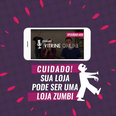 Cuidado! Sua Loja Pode Ser Uma Loja Zumbi | T02E09 Podcast Vitrine Online
