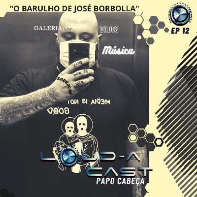 Loud-a Cast 12 - Papo Cabeça - O Barulho de José Borbolla