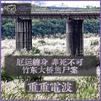 E65.厄运缠身 非死不可:竹东大桥焦尸案 E65.厄运缠身 非死不可:竹东大桥焦尸案