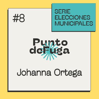 #8 Johanna Ortega [Serie Elecciones Municipales]