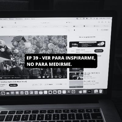 EP 39 | VER PARA INSPIRARME, NO PARA MEDIRME