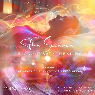 The Science of Soundbath Healing + 'The Heart of Self-Love' Soundbath  |  'ask dorothy'  |  The WISDOM podcast  |  S5 E120