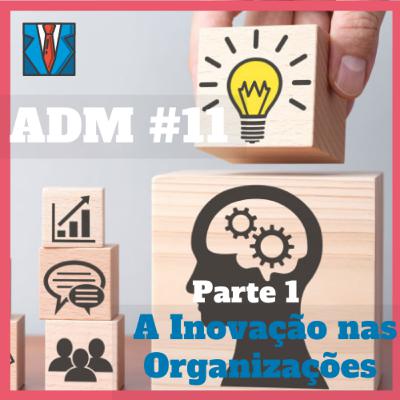 ADM #11 - A Inovação nas Organizações (Parte 1)