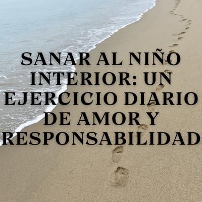 Sanar al niño interior: Un ejercicio diario de amor y responsabilidad