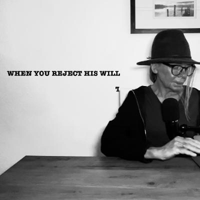 WHEN YOU REJECT HIS WILL