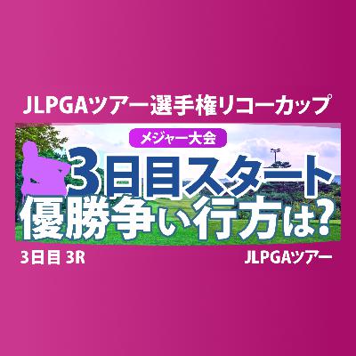 JLPGAツアーチャンピオンシップリコーカップ 3日目 3R スタート!! 気になる注目選手を紹介!!