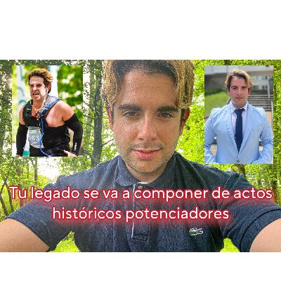 Tu legado se va a componer de actos históricos potenciadores.