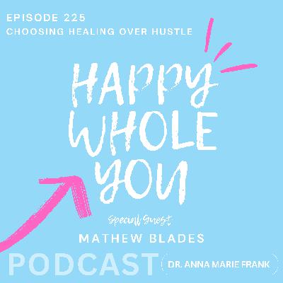225. Choosing Healing Over Hustle with Mathew Blades 225. Choosing Healing Over Hustle with Mathew Blades