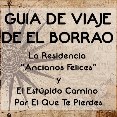 Guía de Viaje de El Borrao: La Residencia "Ancianos Felices" y El Estúpido Camino Por El Que Te Pierdes - Episodio exclusivo para mecenas