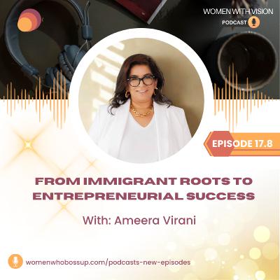 Episode 17.8 From Immigrant Roots to Entrepreneurial Success with Ameera Virani Episode 17.8 From Immigrant Roots to Entrepreneurial Success with Ameera Virani