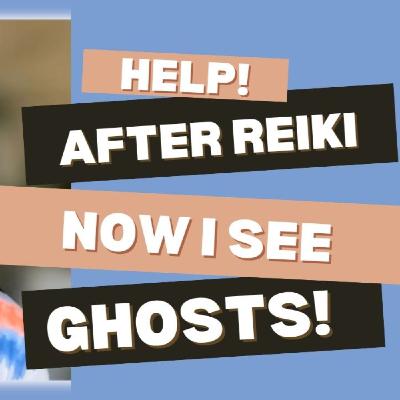 Help! After Reiki, now I see ghosts!
