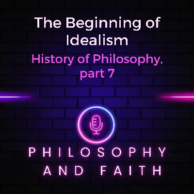The Beginning of Idealism (History of Philosophy, part 7) The Beginning of Idealism (History of Philosophy, part 7)