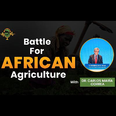 The Battle for African Agriculture Podcast || Episode 2 with Dr. Carlos Marìa Correa