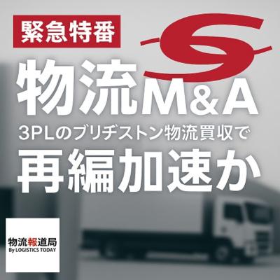 緊急特番「物流M&A」〜3PLのBS物流買収で再編加速か〜 緊急特番「物流M&A」〜3PLのBS物流買収で再編加速か〜