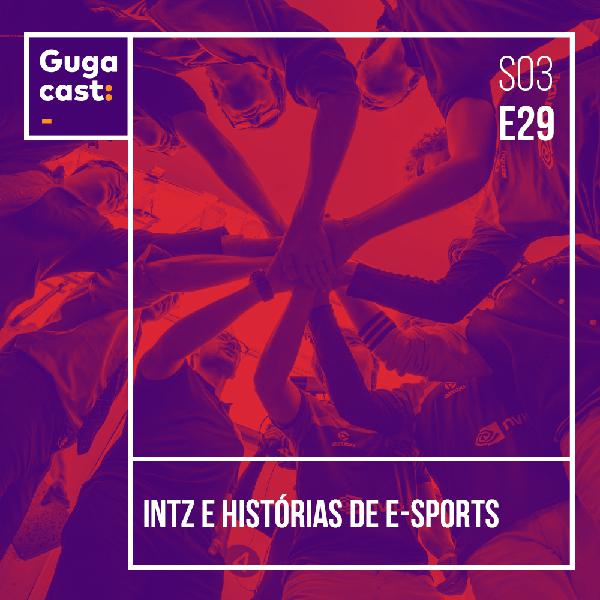 INTZ e histórias de e-sports - Gugacast - S03E29 INTZ e histórias de e-sports - Gugacast - S03E29