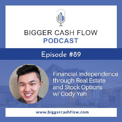 Bigger Cash Flow Podcast 089:Financial Independence through Real Estate and Stock Options w/ Cody Yeh