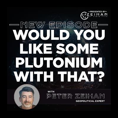 Would You Like Some Plutonium with That? || Peter Zeihan