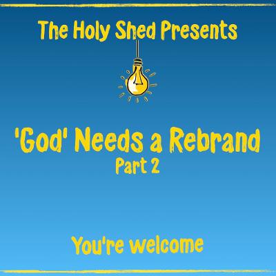Holy Shed Presents | 'God' Needs a Rebrand - Part 2 Holy Shed Presents | 'God' Needs a Rebrand - Part 2