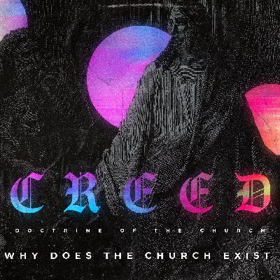 Creed - Doctrine of the Church Part 2 - WHY Does the Church Exist?
