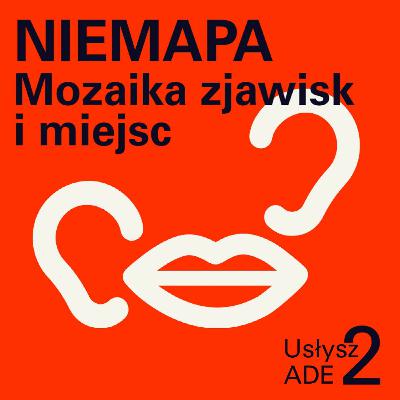 Usłysz ADE 2 | 1 NIEMAPA Mozaika zjawisk i miejsc