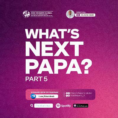 WHAT'S NEXT PAPA? (Part 5) WHAT'S NEXT PAPA? (Part 5)