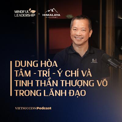 Mindful Leadership SS3 #1|Dung hòa Tâm-Trí -Ý Chí và tinh thần thượng võ trong lãnh đạo|Mai Hữu Tín