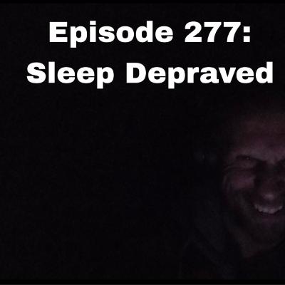 Episode 277: Sleep Depraved