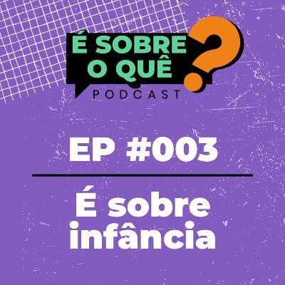 Ep 003 | É sobre infância
