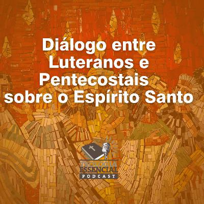 Diálogo entre Luteranos e Pentecostais sobre o Espírito Santo | Teologia Essencial S02E02