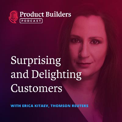 17 - Surprising and Delighting Customers — with Erica Kitaev, Senior Director of Product Management at Thomson Reuters