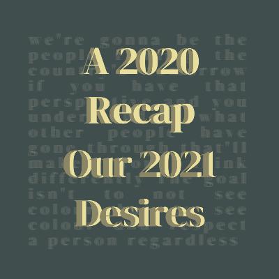 A 2020 Recap, Our 2021 Desires