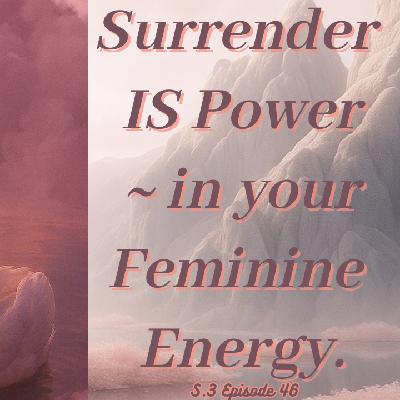 Surrender is Power ~ in your Feminine Energy.
