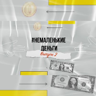 Выпуск 2 #НЕМАЛЕНЬКИЕ ДЕНЬГИ