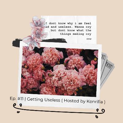 Ep. #11 | Getting Useless (Hosted by Kenrifia) Ep. #11 | Getting Useless (Hosted by Kenrifia)