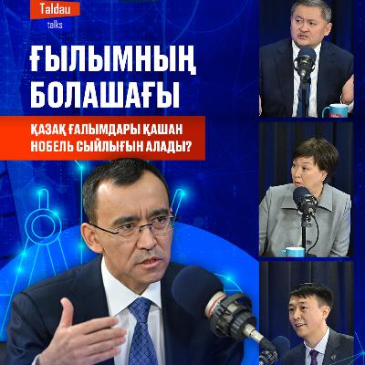Қазақстандық ҒЫЛЫМ, жоғары БІЛІМ және РЕФОРМАЛАР | TALDAU TALKS #7