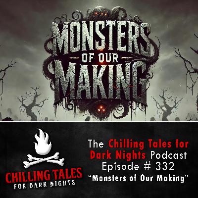 S4 Ep332: 332: Monsters of Our Making - Chilling Tales for Dark Nights