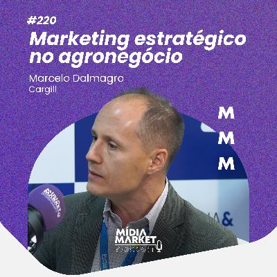 #220 Marketing estratégico no agronegócio com Marcelo Dalmagro da Cargill