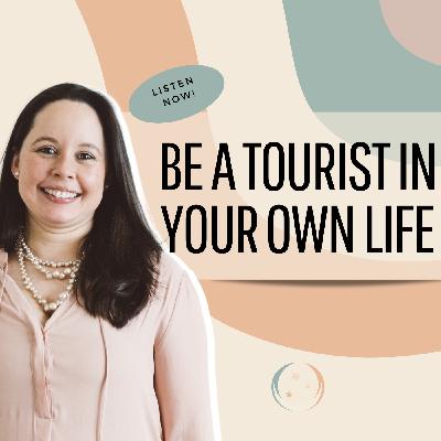 Be a Tourist in Your Own Life
