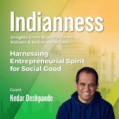Harnessing Entrepreneurial Spirit for Social Good with Kedar Deshpande Harnessing Entrepreneurial Spirit for Social Good with Kedar Deshpande