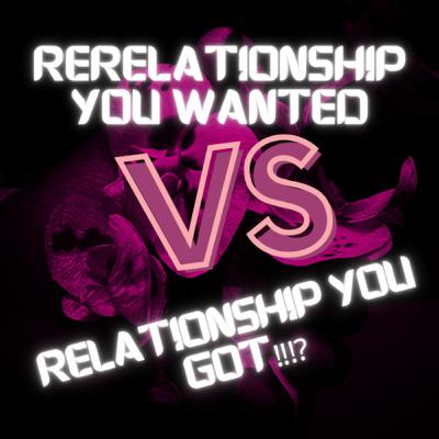 The relationship you wanted versus relationship you got The relationship you wanted versus relationship you got