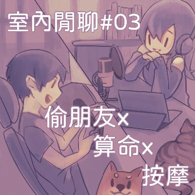 室內閒聊#03 | 偷朋友x算命x按摩