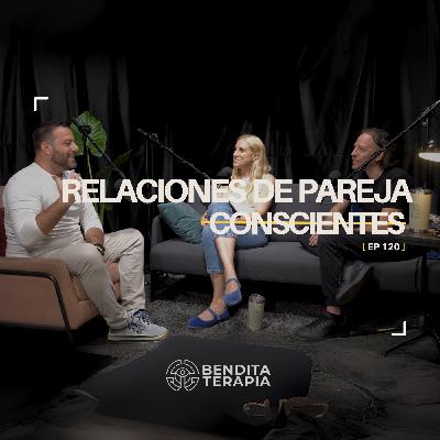Bendita Terapia | T-2 - Ep. 120: Relaciones de pareja conscientes.